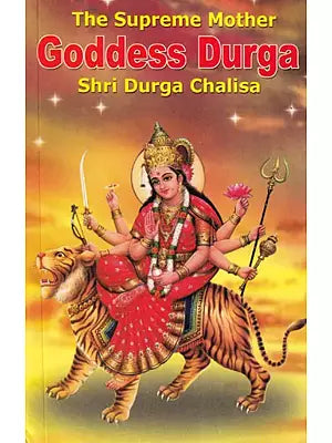 Goddess Durga- The Supreme Mother: Shri Durga Chalisa (Mythological References, Tales of Glory, Hymns, Orisons, and Devotional Songs)