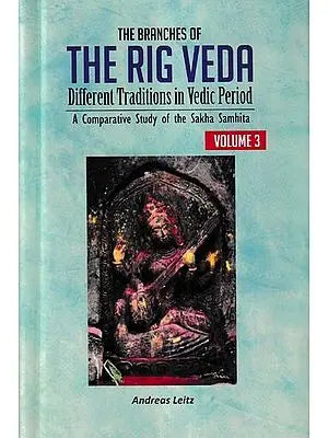 The Branches of the Rig Veda: Different Traditions in Vedic Period (A Comparative Study of the Sakha Samhita: Volume-3)