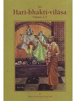 Sri Hari-bhakti-vilasa (Volume One): Vilasas 1-5 ((With Transliteration and English Translation))