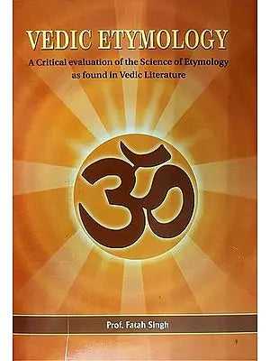 Vedic Etymology (A Critical Evaluation of the Science of Etymology as Found in Vedic Literature)