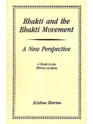 Bhakti and the Bhakti Movement- A New Perspective (A Study in the History of Ideas)