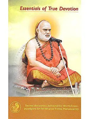 Essentials of True Devotion- Sacred Discourses Delivered by His Holiness Jagadguru Sri Sri Bharati Tirtha Mahaswamiji