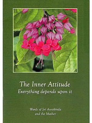 The Inner Attitude: Everything Depends Upon it (Words of Sri Aurobindo and the Mother)