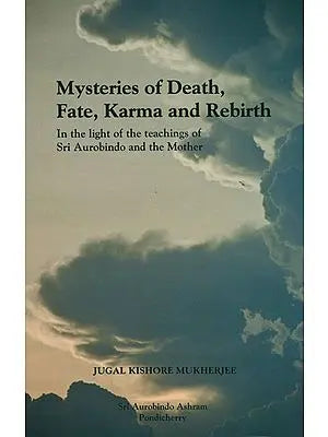 Mysteries of Death, Fate Karma and Rebirth (In the Light of the Teachings of Sri Aurobindo and the Mother