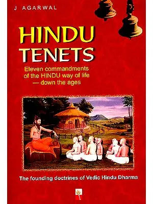 Hindu Tenets: The Founding Doctrines of Vedic Hindu Dharma (Eleven Commandments of The Hindu Way Of Life Down The Ages)