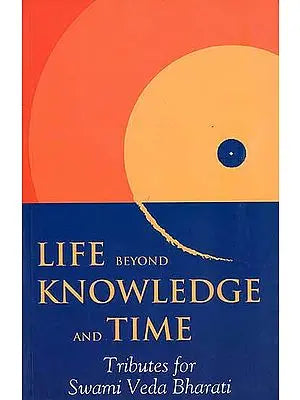 Life Beyond Knowledge and Time (Tributes for Swami Veda Bharati)