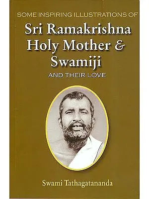 Some Inspiring Illustrations of Sri Ramakrishna Holy Mother and Swamiji and Their Love