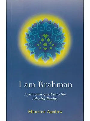 I am Brahman (A Personal Quest into the Advaita Reality)