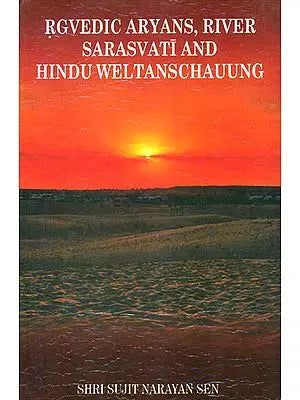 Rgvedic Aryans, River Sarasvati and Hindu Weltanschauung