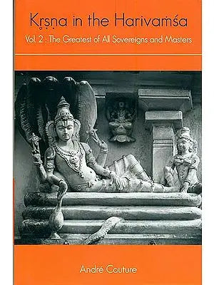 Krsna in the Harivamsa- The Greatest of All Sovereigns and Masters (Volume II)