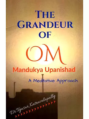 The Grandeur Of Om Mandukya Upanishad - A Meditative Approach