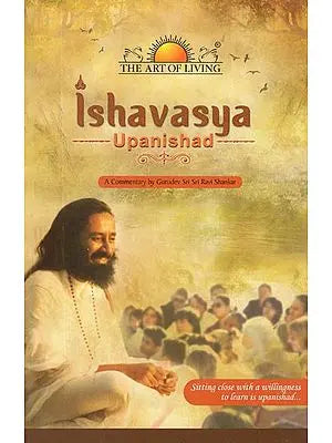 Ishavasya Upanishad- A Commentary by Gurudev Sri Sri Ravi Shankar (Sitting Close With A Willingness to Learn is Upanishad)